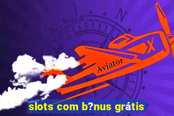 slots com b?nus grátis