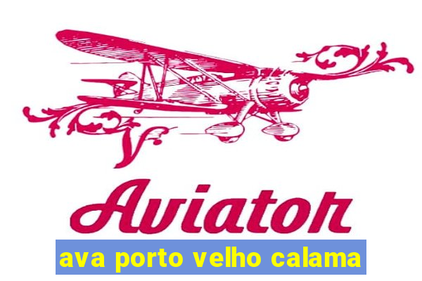 ava porto velho calama