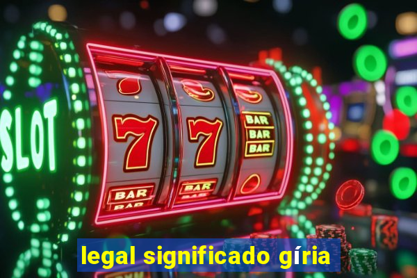 legal significado gíria