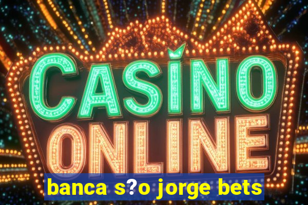 banca s?o jorge bets