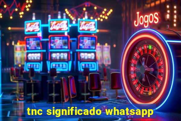 tnc significado whatsapp