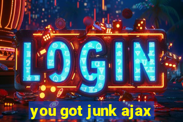 you got junk ajax