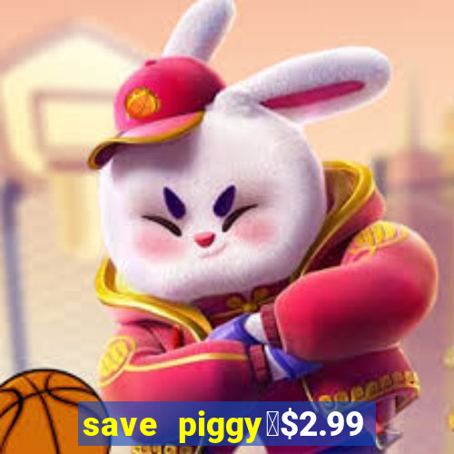 save piggy▼$2.99 to $0.99