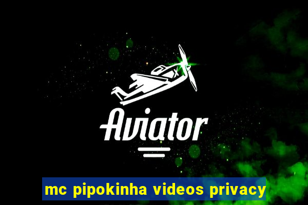 mc pipokinha videos privacy