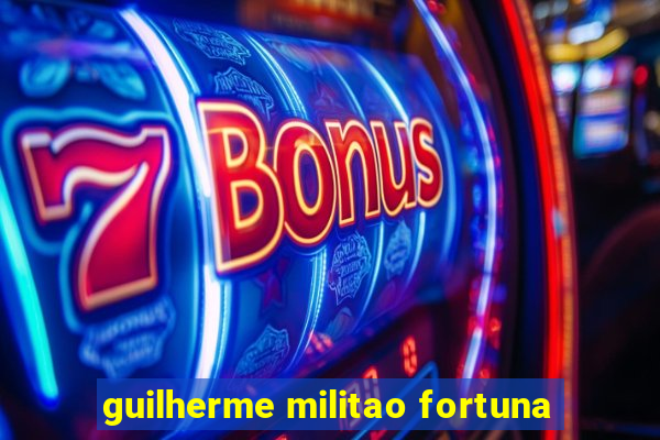 guilherme militao fortuna