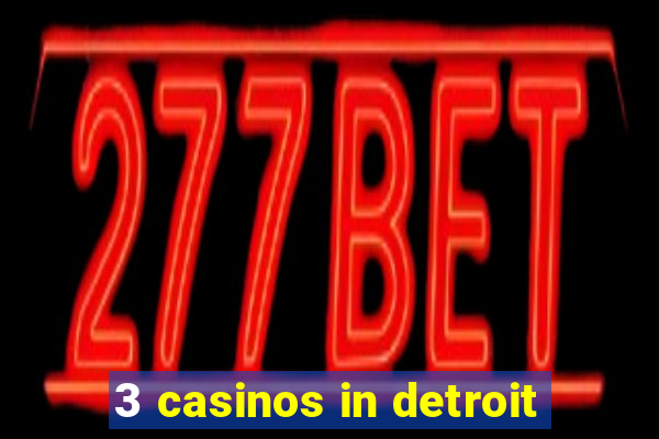 3 casinos in detroit