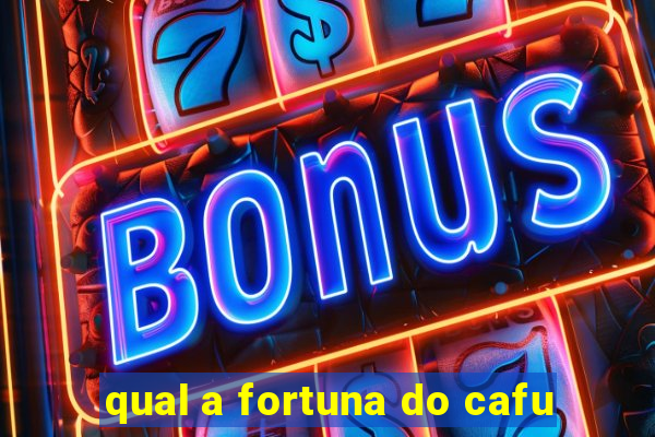 qual a fortuna do cafu