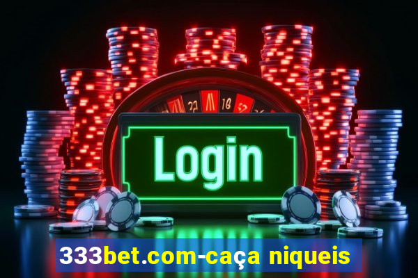 333bet.com-caça niqueis