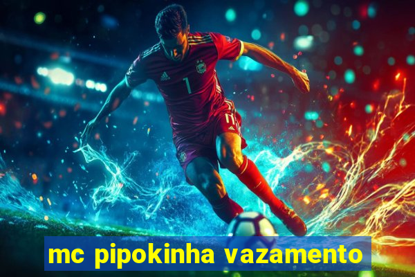 mc pipokinha vazamento