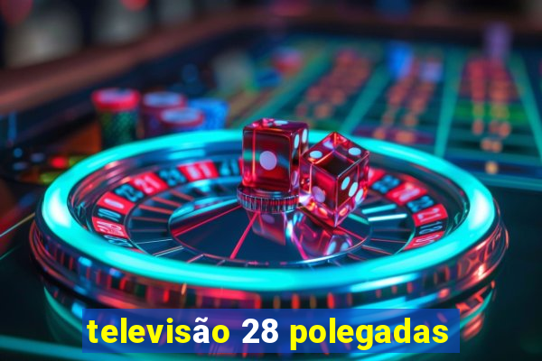 televisão 28 polegadas