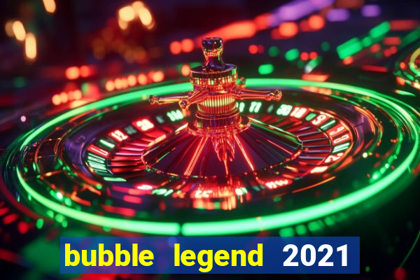 bubble legend 2021 ganhar dinheiro