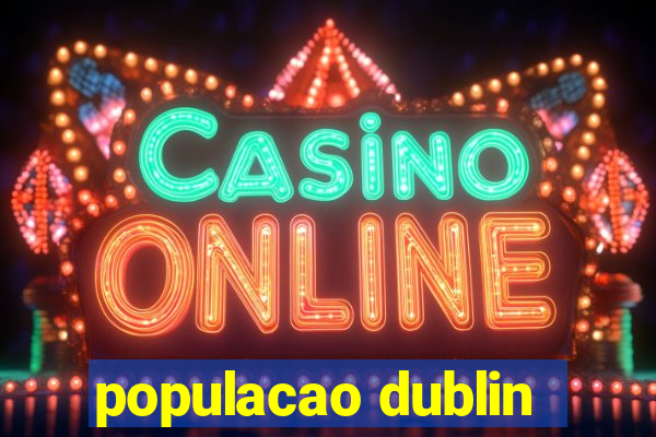 populacao dublin