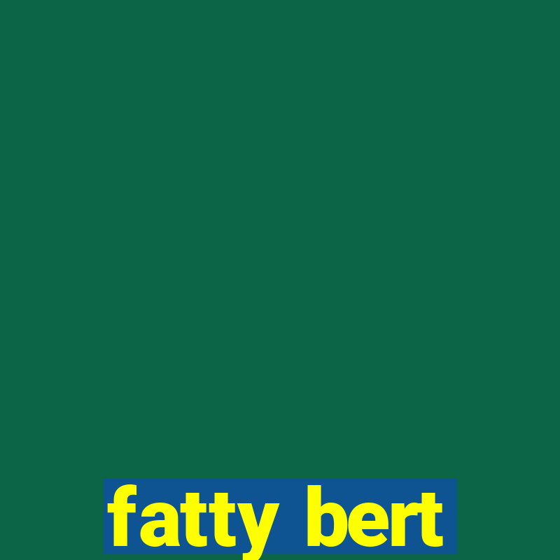 fatty bert