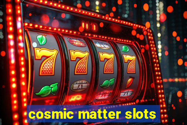 cosmic matter slots