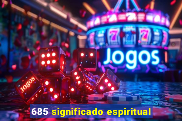 685 significado espiritual