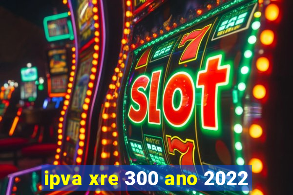 ipva xre 300 ano 2022