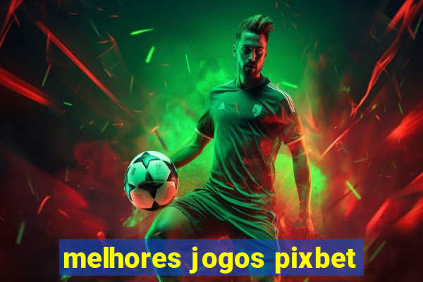 melhores jogos pixbet