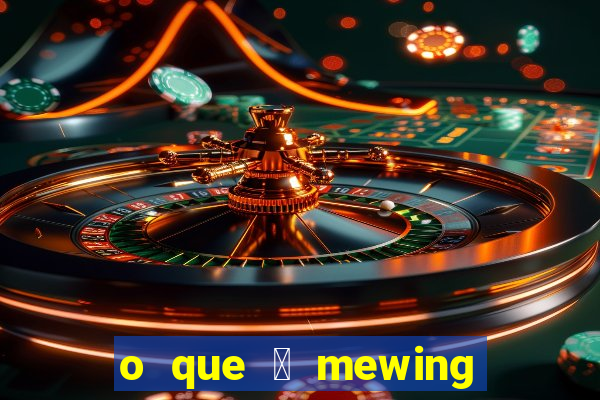 o que 茅 mewing como fazer