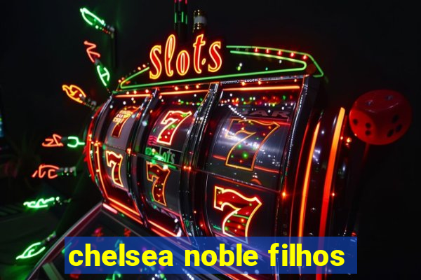 chelsea noble filhos