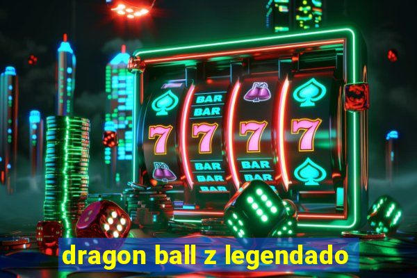 dragon ball z legendado