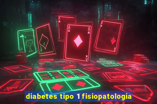 diabetes tipo 1 fisiopatologia