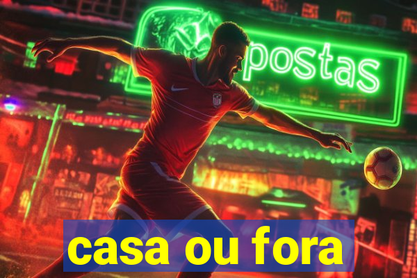 casa ou fora