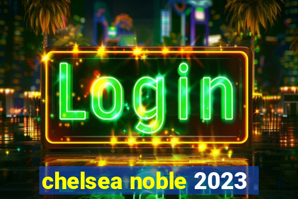 chelsea noble 2023