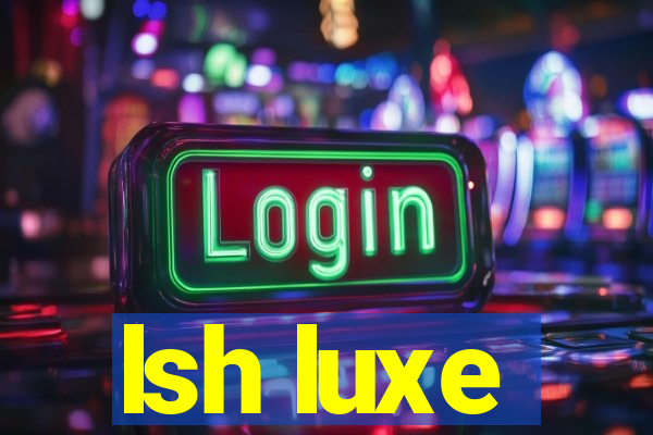 lsh luxe