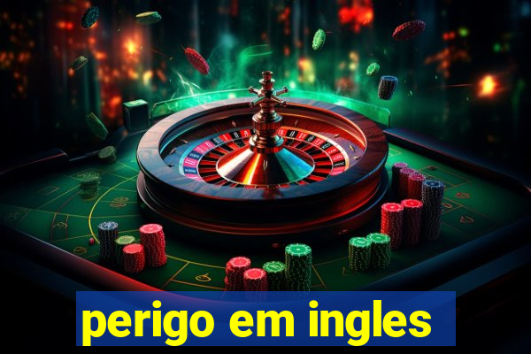 perigo em ingles