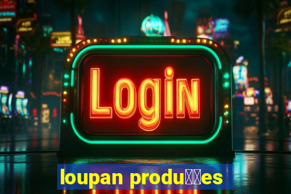 loupan produ莽玫es