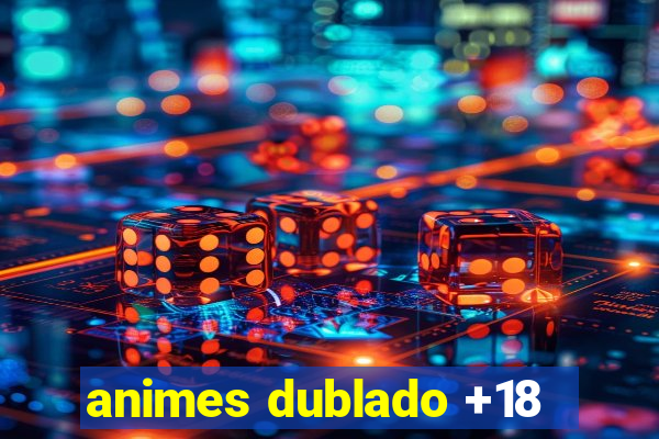 animes dublado +18