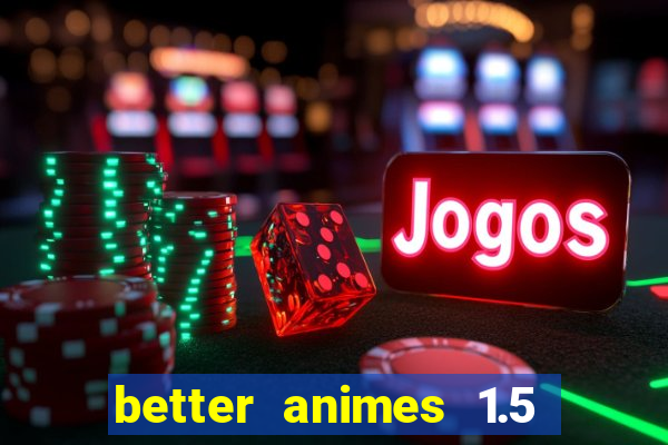 better animes 1.5 apk download