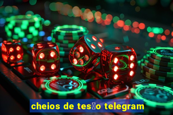 cheios de tes茫o telegram