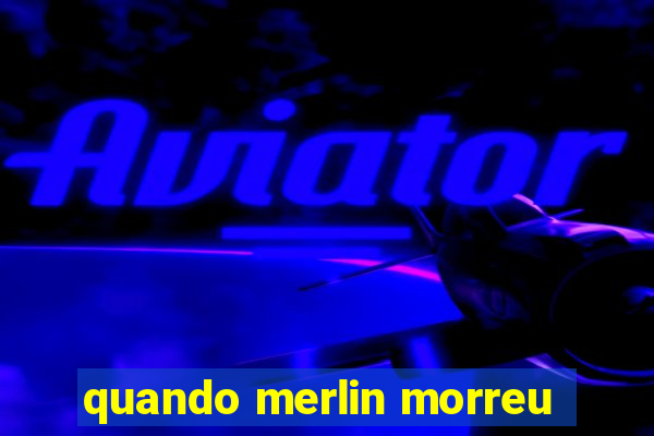 quando merlin morreu