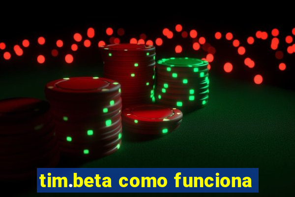 tim.beta como funciona