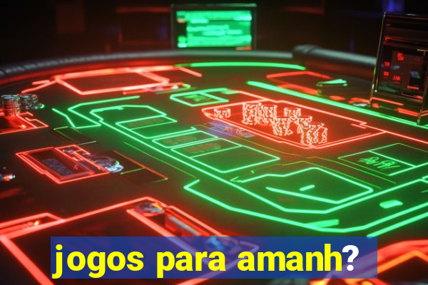 jogos para amanh?