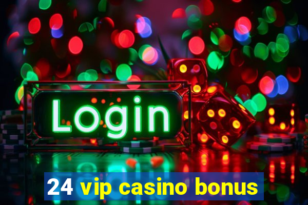 24 vip casino bonus