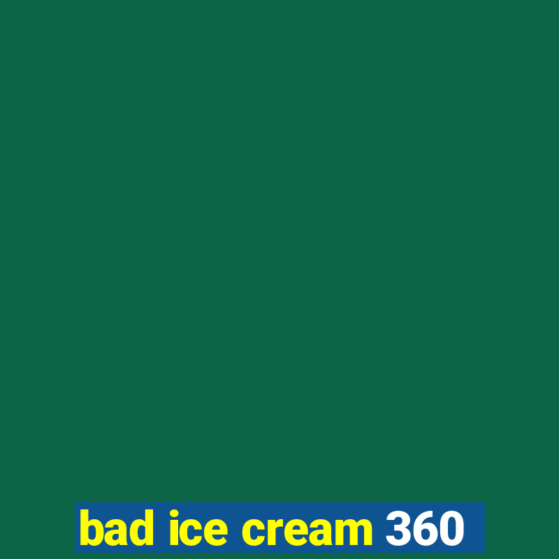 bad ice cream 360