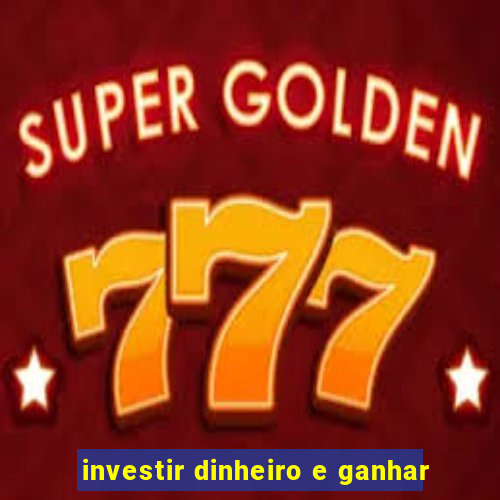 investir dinheiro e ganhar