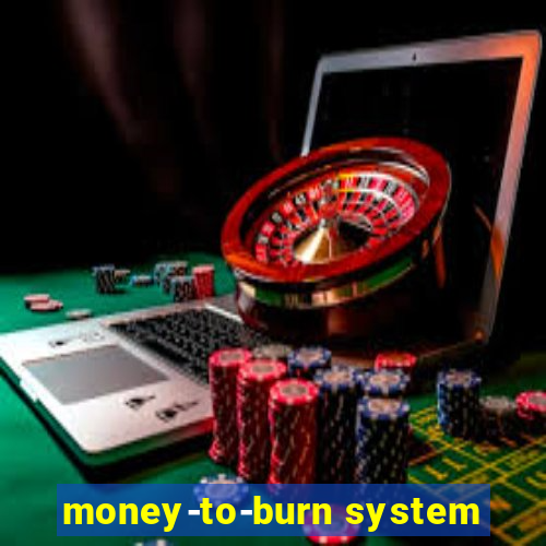 money-to-burn system