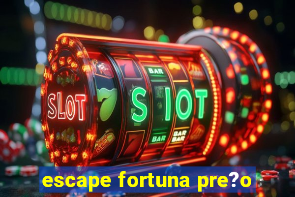 escape fortuna pre?o