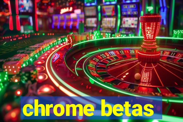 chrome betas