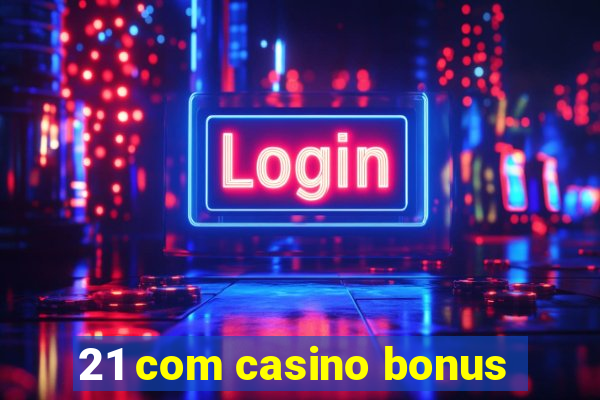 21 com casino bonus