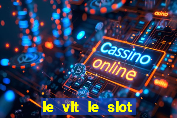 le vlt le slot machine piu evolute