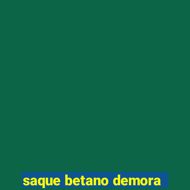 saque betano demora