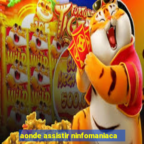 aonde assistir ninfomaniaca