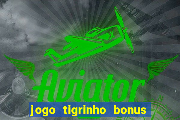 jogo tigrinho bonus de cadastro