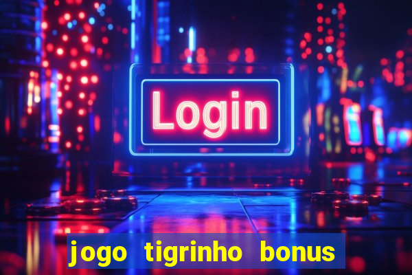 jogo tigrinho bonus de cadastro