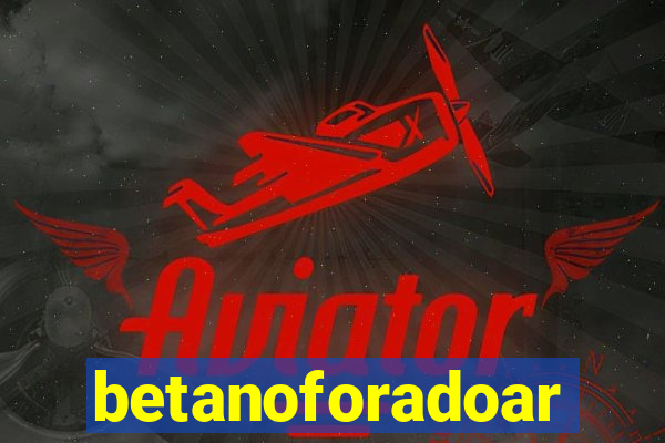 betanoforadoar