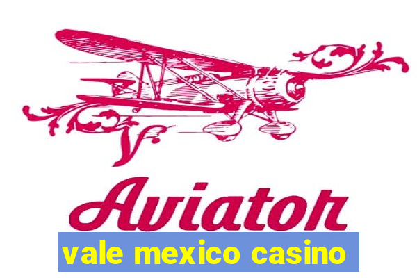 vale mexico casino